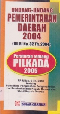 Undang-Undang Pemerintahan Daerah 2004 (UU RI No.32 Th.2004) dan Peraturan Pilkada 2005