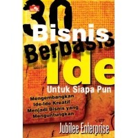 30 Bisnis Berbasis Ide Untuk Siapa Pun : mengembangkan ide-ide kreatif menjadi bisnis yang menguntungkan.