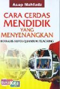 Cara Cerdas Mendidik yang Menyenangkan : Berbasis Super Quantum Teaching.