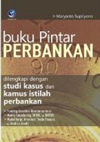 Buku Pintar Perbankan : Dilengkapi Dengan Studi Kasus Dan Kamus Istilah Perbankan