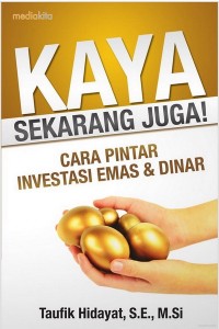 Kaya Sekarang Juga!  : Cara Pintar Investasi Emas & Dinar