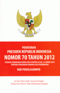 Peraturan Presiden Republik Indonesia Nomor 70 Tahun 2012 Tentang Perubahan Kedua Atas Perpres RI No. 54 Tahun 2010 Tentang Pengadaan Barang/Jasa Pemerintah