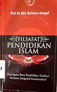 Filsafat Pendidikan Islam : Paradigma Baru Pendidikan Hadhari Berbasis Integratif-interkonektif.