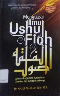 Menguasai Ilmu Ushul Fiqh : Apa dan Bagaimana Hukum Islam Disarikan dari Sumber-Sumbernya