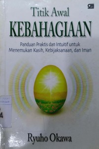 Titik Awal Kebahagiaan : Panduan Praktis Menemukan Kasih, Kebijaksanaan,  dan Iman