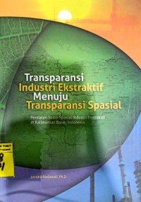 Transparasi Induksi Ekstrktif Menuju Transparansi Spasial : Penilaian Sosio-Spasial Industri Ekstraktif di Kalimantan Barat, Indonesia