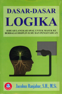 Dasar Dasar Logika: Sebuah Langkah Awal Untuk Masuk Ke Berbagai Disiplin Ilmu Dan Pengetahuan