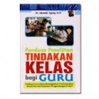 Panduan Penelitian Tindakan Kelas Bagi Guru : Panduan Guru dalam Meningkatkan Profesionalitas, Kreativitas dan Komitmen Pengembangan Profesi