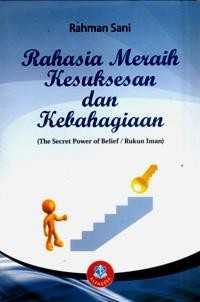 Rahasia Meraih kesuksesan dan Kebahagiaan (The Secret Power Of Belief/ Rukun Iman).